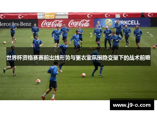 世界杯资格赛赛前出线形势与更衣室氛围隐变量下的战术前瞻