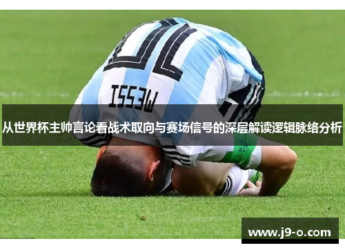 从世界杯主帅言论看战术取向与赛场信号的深层解读逻辑脉络分析