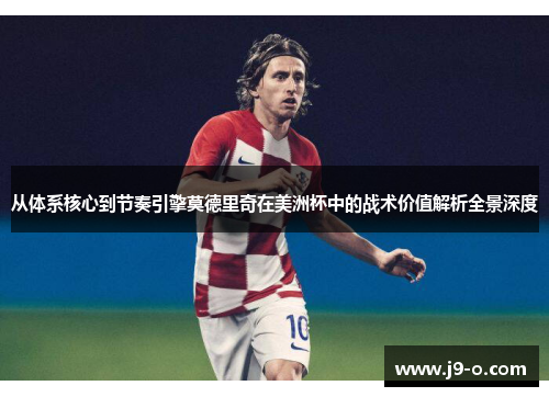 从体系核心到节奏引擎莫德里奇在美洲杯中的战术价值解析全景深度