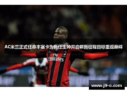 AC米兰正式任命丰塞卡为新任主帅开启崭新征程目标重返巅峰