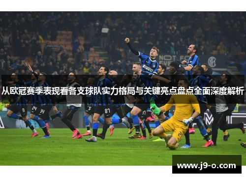 从欧冠赛季表现看各支球队实力格局与关键亮点盘点全面深度解析 从欧冠赛季表现看各支球队实力格局与关键亮点盘点全面深度解析