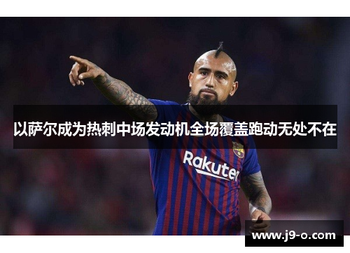 以萨尔成为热刺中场发动机全场覆盖跑动无处不在