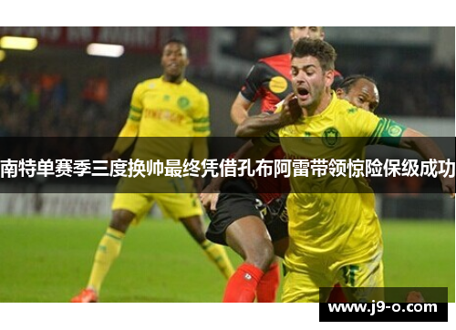 南特单赛季三度换帅最终凭借孔布阿雷带领惊险保级成功