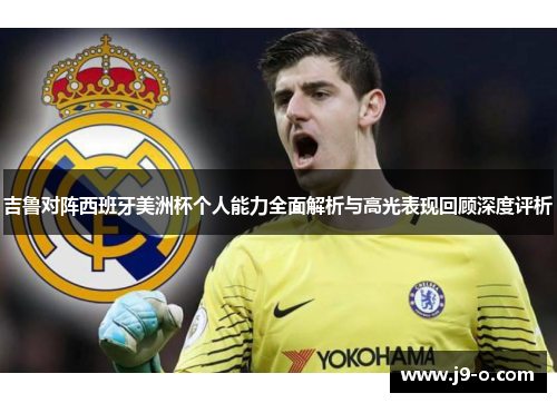 吉鲁对阵西班牙美洲杯个人能力全面解析与高光表现回顾深度评析