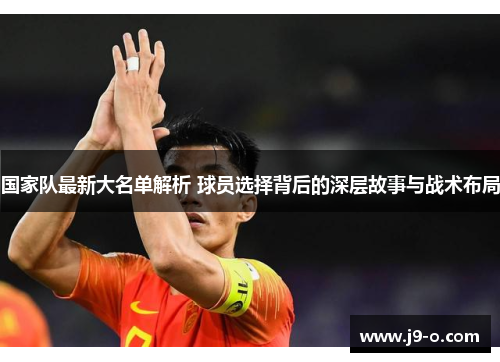 国家队最新大名单解析 球员选择背后的深层故事与战术布局