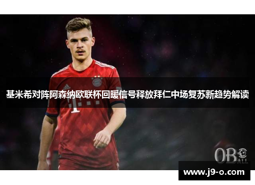 基米希对阵阿森纳欧联杯回暖信号释放拜仁中场复苏新趋势解读