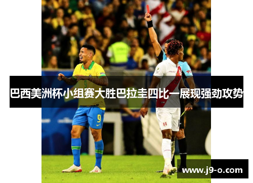 巴西美洲杯小组赛大胜巴拉圭四比一展现强劲攻势 巴西美洲杯小组赛大胜巴拉圭四比一展现强劲攻势