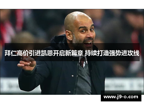 拜仁高价引进凯恩开启新篇章 持续打造强势进攻线