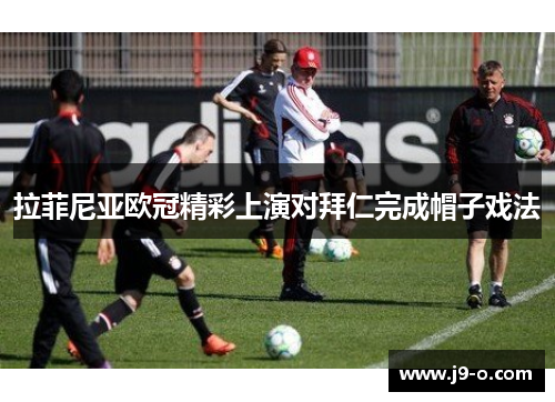 拉菲尼亚欧冠精彩上演对拜仁完成帽子戏法 拉菲尼亚欧冠精彩上演对拜仁完成帽子戏法