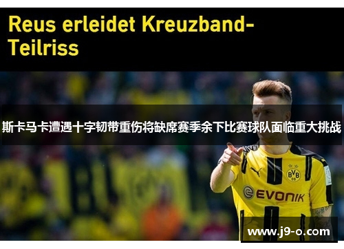 斯卡马卡遭遇十字韧带重伤将缺席赛季余下比赛球队面临重大挑战