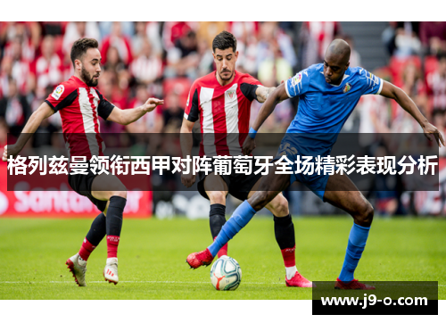 格列兹曼领衔西甲对阵葡萄牙全场精彩表现分析