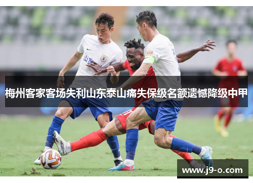 梅州客家客场失利山东泰山痛失保级名额遗憾降级中甲 梅州客家客场失利山东泰山痛失保级名额遗憾降级中甲
