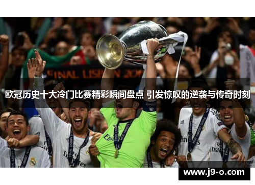 欧冠历史十大冷门比赛精彩瞬间盘点 引发惊叹的逆袭与传奇时刻