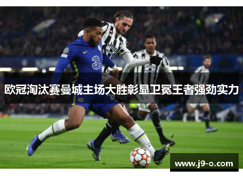 欧冠淘汰赛曼城主场大胜彰显卫冕王者强劲实力