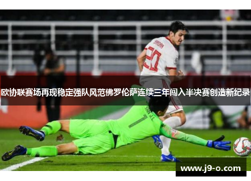 欧协联赛场再现稳定强队风范佛罗伦萨连续三年闯入半决赛创造新纪录