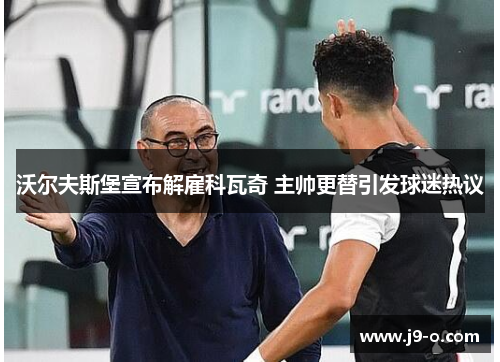 沃尔夫斯堡宣布解雇科瓦奇 主帅更替引发球迷热议