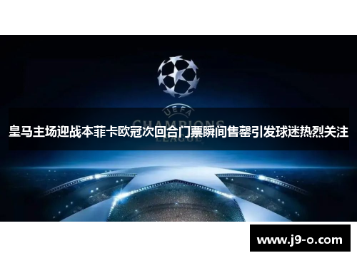 皇马主场迎战本菲卡欧冠次回合门票瞬间售罄引发球迷热烈关注