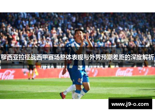 穆西亚拉征战西甲赛场整体表现与外界预期差距的深度解析 穆西亚拉征战西甲赛场整体表现与外界预期差距的深度解析
