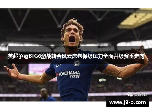 英超争冠BIG6激战转会风云席卷保级压力全面升级赛季走向
