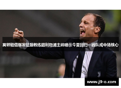 莫顿租借爆发征服教练组利物浦主帅暗示今夏回归一线队成中场核心 莫顿租借爆发征服教练组利物浦主帅暗示今夏回归一线队成中场核心