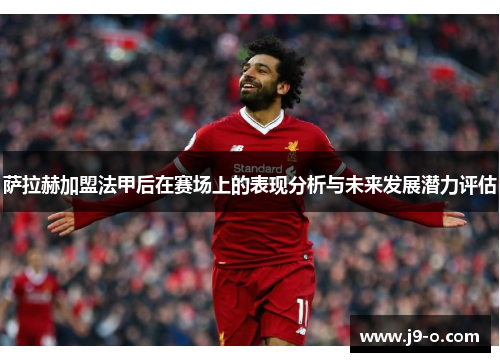萨拉赫加盟法甲后在赛场上的表现分析与未来发展潜力评估 萨拉赫加盟法甲后在赛场上的表现分析与未来发展潜力评估