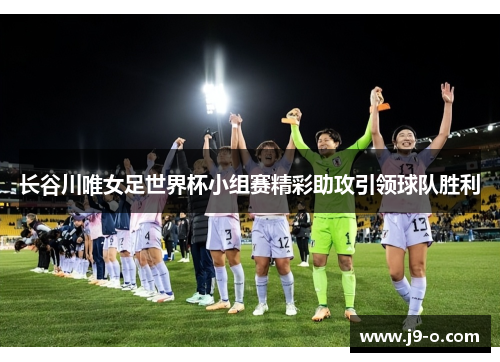 长谷川唯女足世界杯小组赛精彩助攻引领球队胜利
