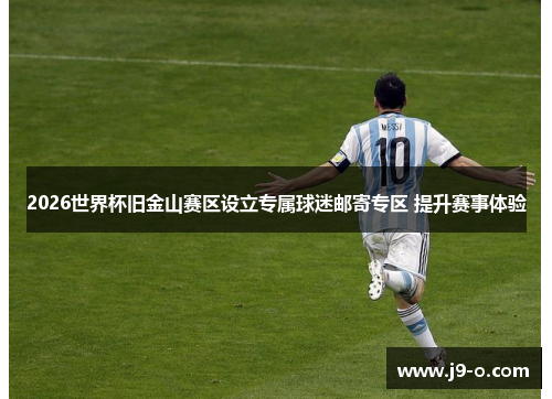 2026世界杯旧金山赛区设立专属球迷邮寄专区 提升赛事体验