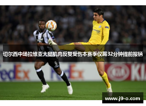 切尔西中场拉维亚大腿肌肉反复受伤本赛季仅踢32分钟提前报销