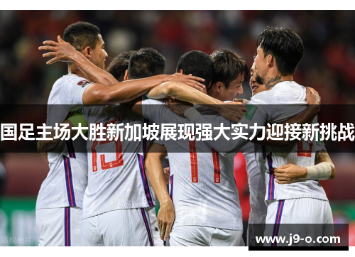 国足主场大胜新加坡展现强大实力迎接新挑战