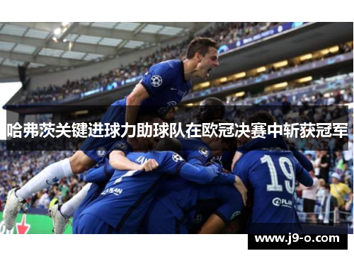 哈弗茨关键进球力助球队在欧冠决赛中斩获冠军