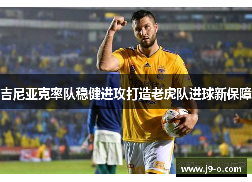 吉尼亚克率队稳健进攻打造老虎队进球新保障