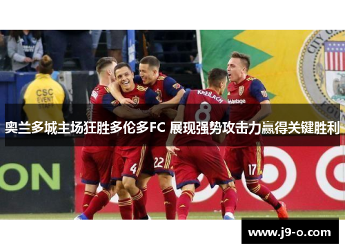 奥兰多城主场狂胜多伦多FC 展现强势攻击力赢得关键胜利