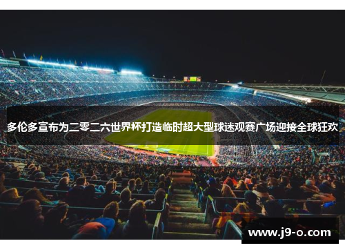 多伦多宣布为二零二六世界杯打造临时超大型球迷观赛广场迎接全球狂欢