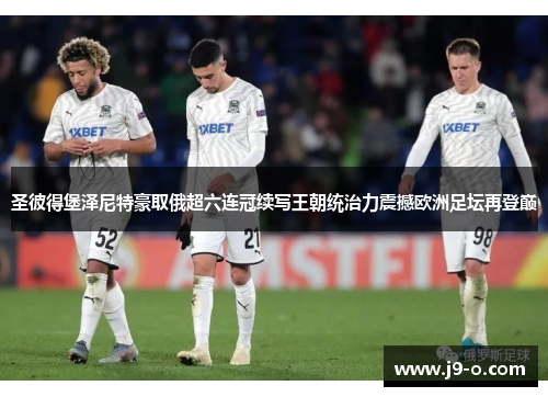 圣彼得堡泽尼特豪取俄超六连冠续写王朝统治力震撼欧洲足坛再登巅