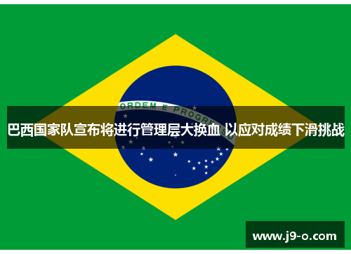 巴西国家队宣布将进行管理层大换血 以应对成绩下滑挑战
