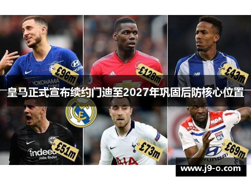 皇马正式宣布续约门迪至2027年巩固后防核心位置 皇马正式宣布续约门迪至2027年巩固后防核心位置