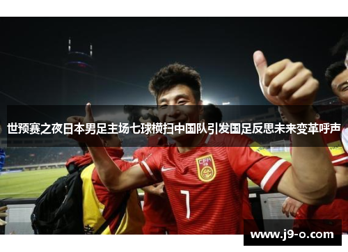 世预赛之夜日本男足主场七球横扫中国队引发国足反思未来变革呼声