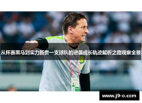 从杯赛黑马到实力新贵一支球队的逆袭成长轨迹解析之路观察全景