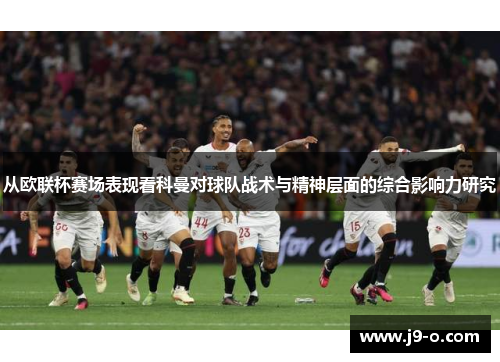 从欧联杯赛场表现看科曼对球队战术与精神层面的综合影响力研究