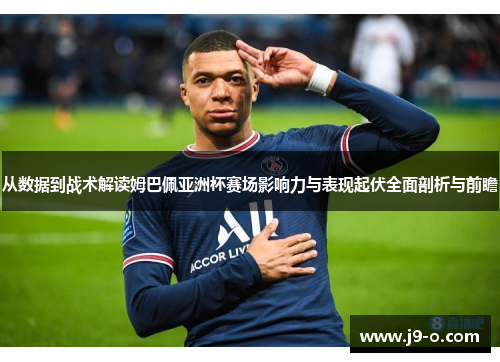 从数据到战术解读姆巴佩亚洲杯赛场影响力与表现起伏全面剖析与前瞻