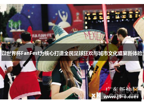 以世界杯FanFest为核心打造全民足球狂欢与城市文化盛宴新体验 以世界杯FanFest为核心打造全民足球狂欢与城市文化盛宴新体验