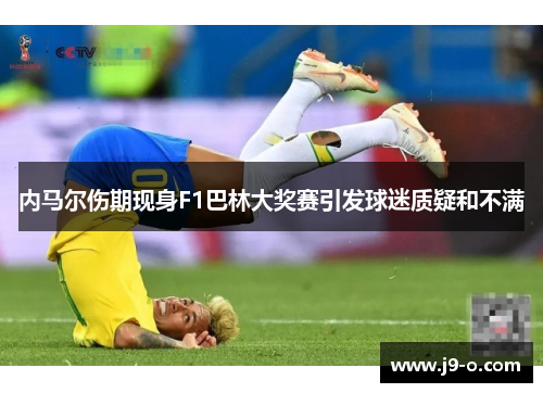 内马尔伤期现身F1巴林大奖赛引发球迷质疑和不满
