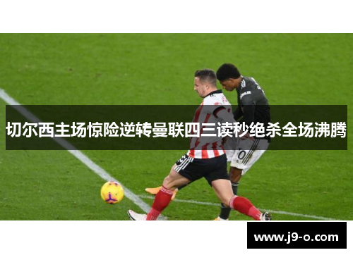 切尔西主场惊险逆转曼联四三读秒绝杀全场沸腾