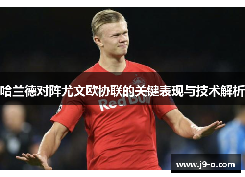 哈兰德对阵尤文欧协联的关键表现与技术解析 哈兰德对阵尤文欧协联的关键表现与技术解析