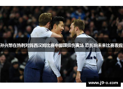 孙兴慜在热刺对阵西汉姆比赛中脚踝扭伤离场 恐影响未来比赛表现