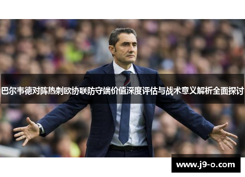 巴尔韦德对阵热刺欧协联防守端价值深度评估与战术意义解析全面探讨 巴尔韦德对阵热刺欧协联防守端价值深度评估与战术意义解析全面探讨