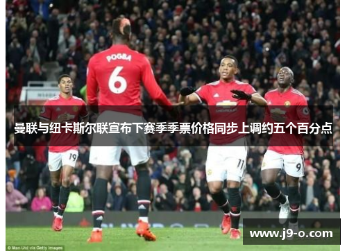 曼联与纽卡斯尔联宣布下赛季季票价格同步上调约五个百分点 曼联与纽卡斯尔联宣布下赛季季票价格同步上调约五个百分点