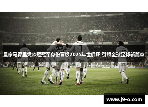 皇家马德里凭欧冠冠军身份晋级2025年世俱杯 引领全球足球新篇章 皇家马德里凭欧冠冠军身份晋级2025年世俱杯 引领全球足球新篇章