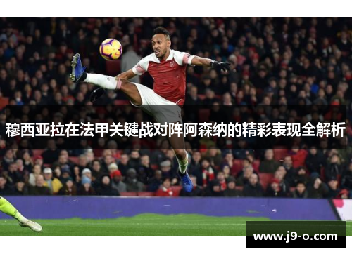 穆西亚拉在法甲关键战对阵阿森纳的精彩表现全解析