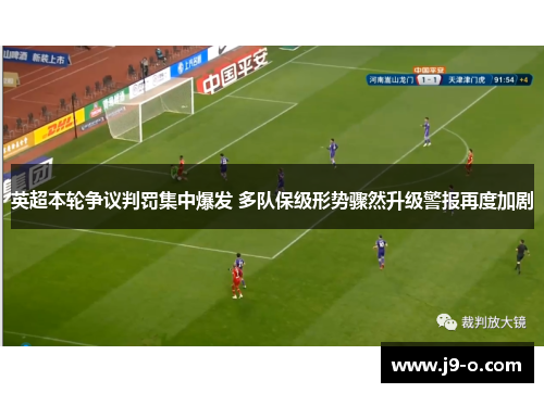 英超本轮争议判罚集中爆发 多队保级形势骤然升级警报再度加剧 英超本轮争议判罚集中爆发 多队保级形势骤然升级警报再度加剧